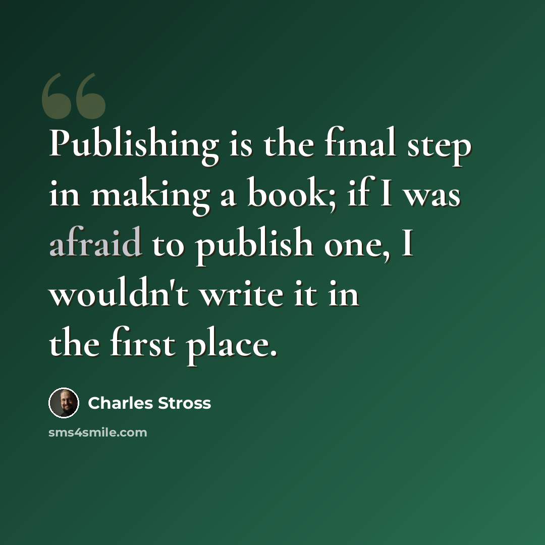 “Publishing is the final step in making a book; if I was afraid to publish one, I wouldn't write it in the first place.” quote by Charles Stross