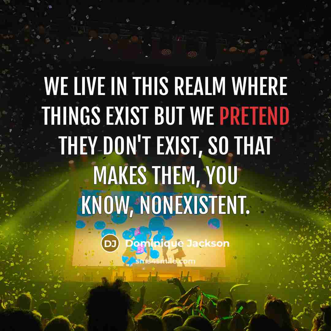 “We live in this realm where things exist but we pretend they don't exist, so that makes them, you know, nonexistent.” quote by Dominique Jackson
