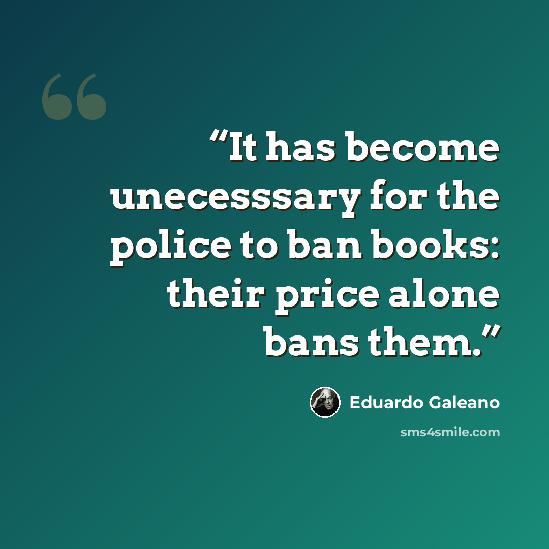 “It has become unecesssary for the police to ban books: their price alone bans them.” quote by Eduardo Galeano
