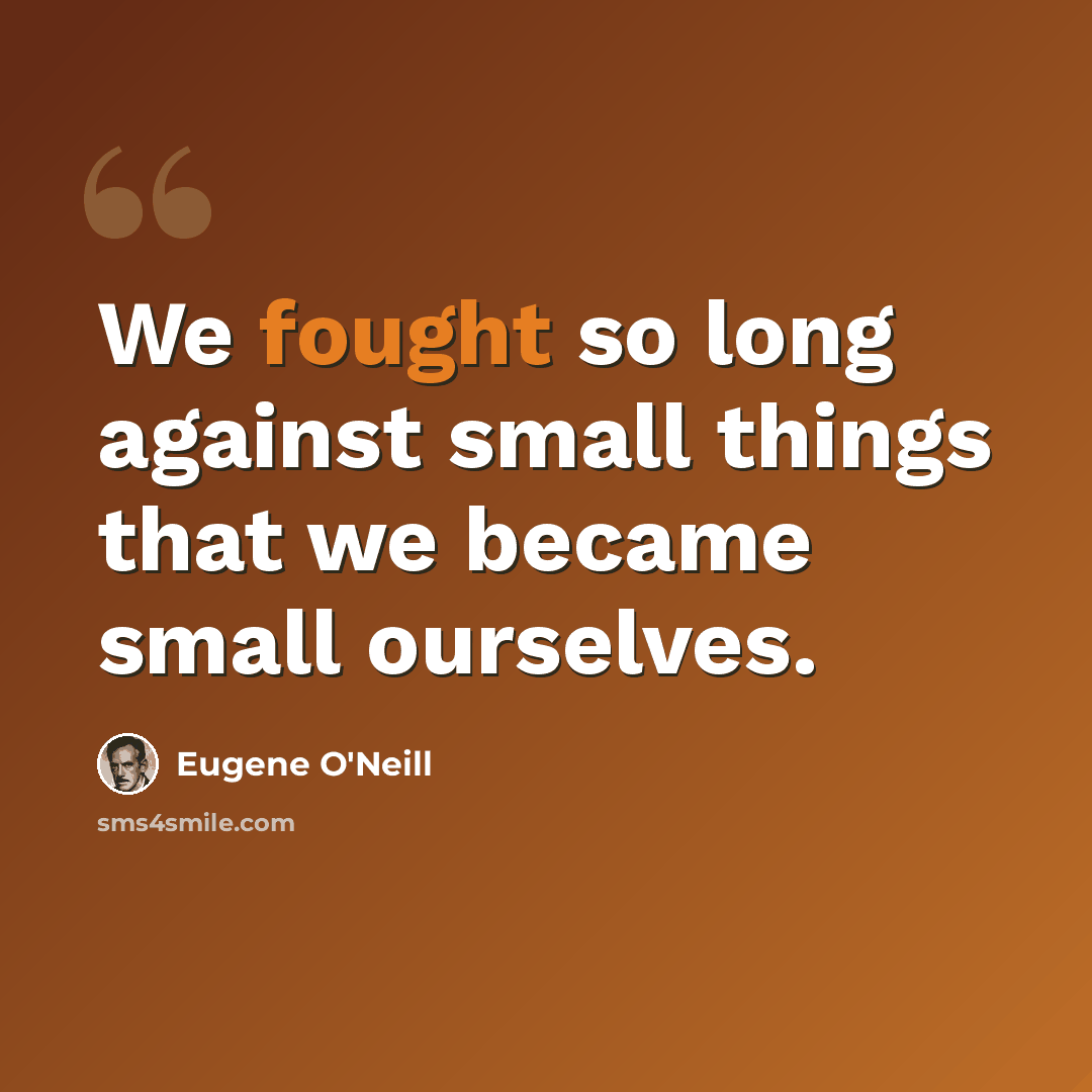 “We fought so long against small things that we became small ourselves.” quote by Eugene O'Neill