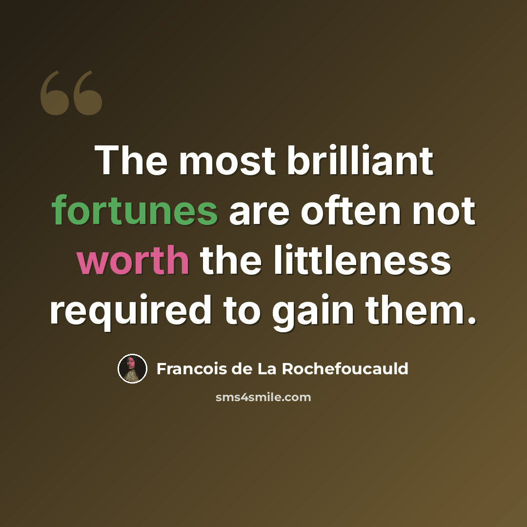 “The most brilliant fortunes are often not worth the littleness required to gain them.” quote by Francois de La Rochefoucauld