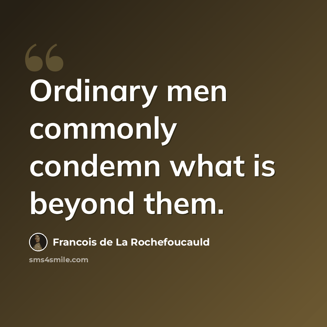 “Ordinary men commonly condemn what is beyond them.” quote by Francois de La Rochefoucauld