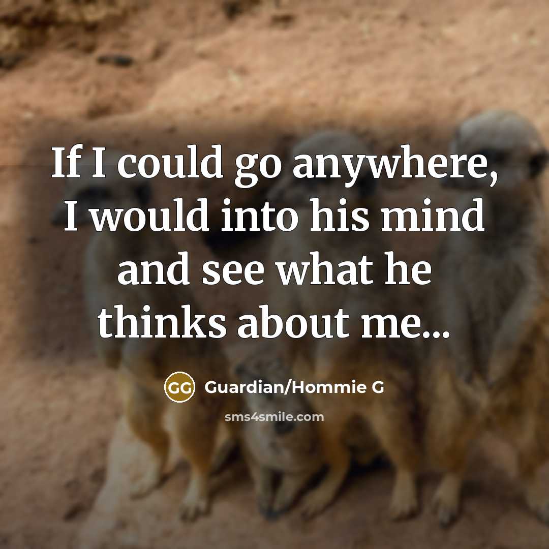 “If I could go anywhere, I would into his mind and see what he thinks about me...” quote by Guardian/Hommie G