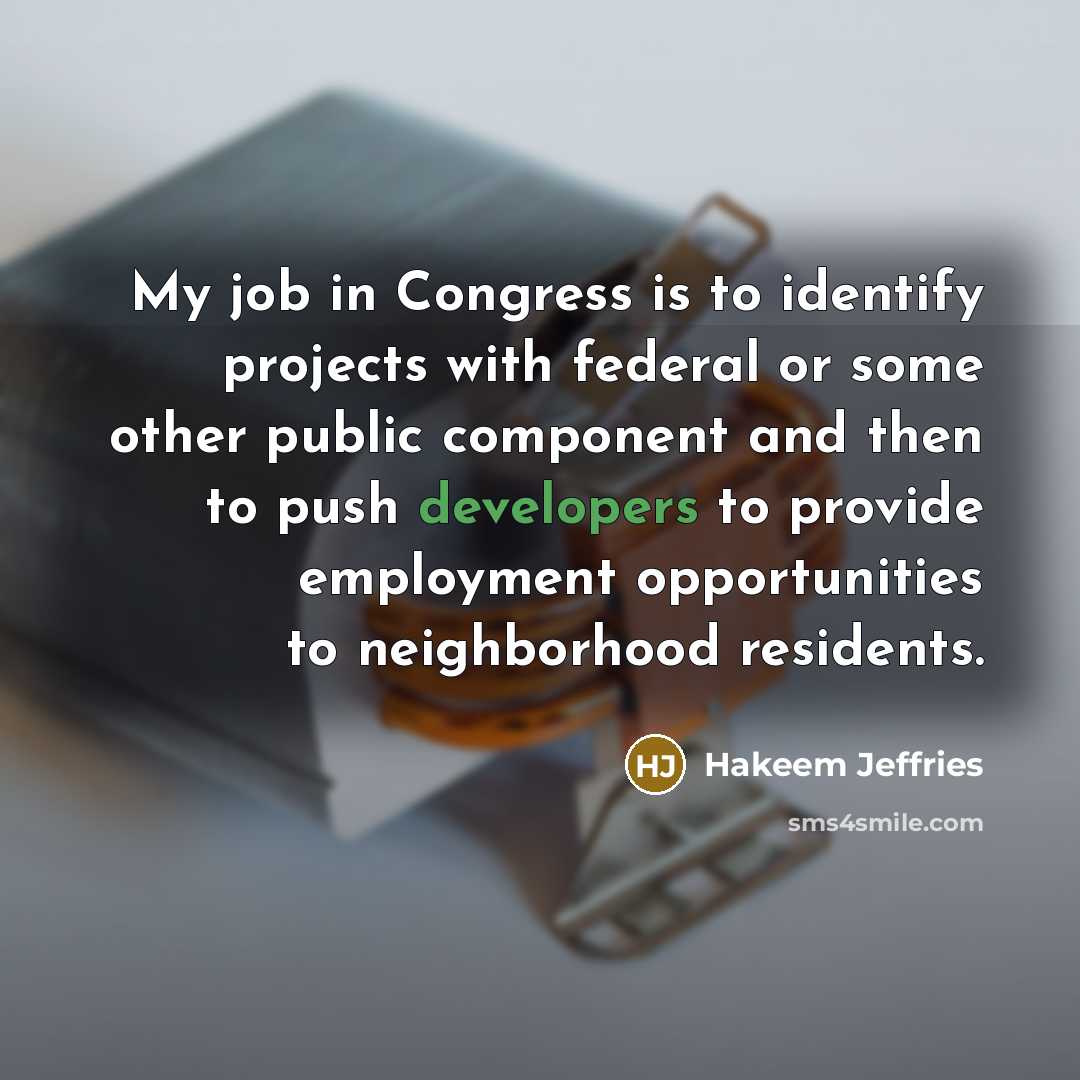 “My job in Congress is to identify projects with federal or some other public component and then to push developers to provide employment opportunities to neighborhood residents.” quote by Hakeem Jeffries