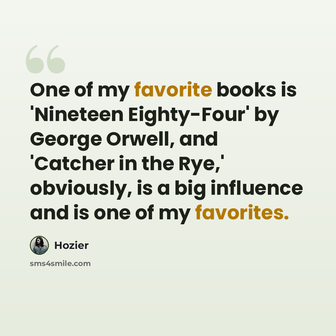 “One of my favorite books is 'Nineteen Eighty-Four' by George Orwell, and 'Catcher in the Rye,' obviously, is a big influence and is one of my favorites.” quote by Hozier