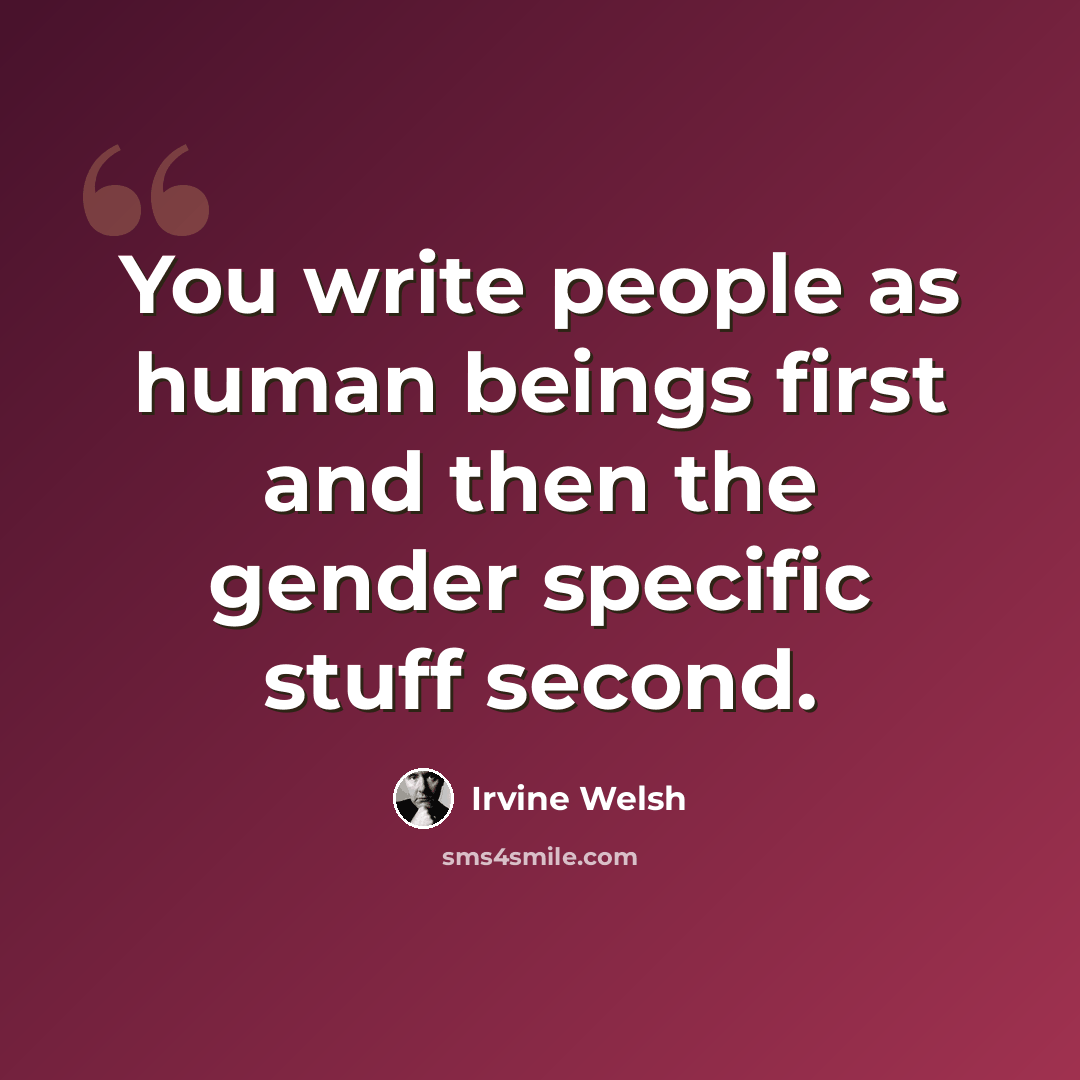 “You write people as human beings first and then the gender specific stuff second.” quote by Irvine Welsh