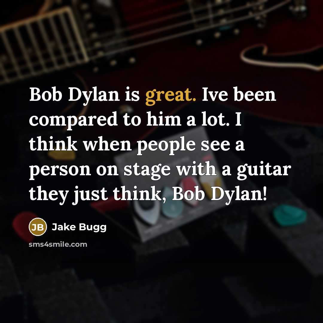 “Bob Dylan is great. Ive been compared to him a lot. I think when people see a person on stage with a guitar they just think, Bob Dylan!” quote by Jake Bugg