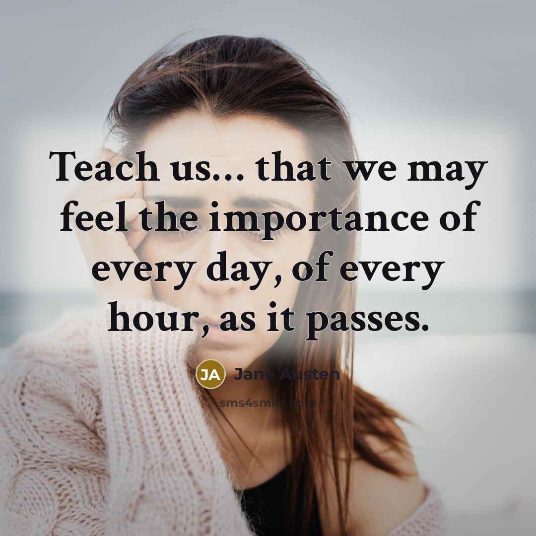 “Teach us… that we may feel the importance of every day, of every hour, as it passes.” quote by Jane Austen