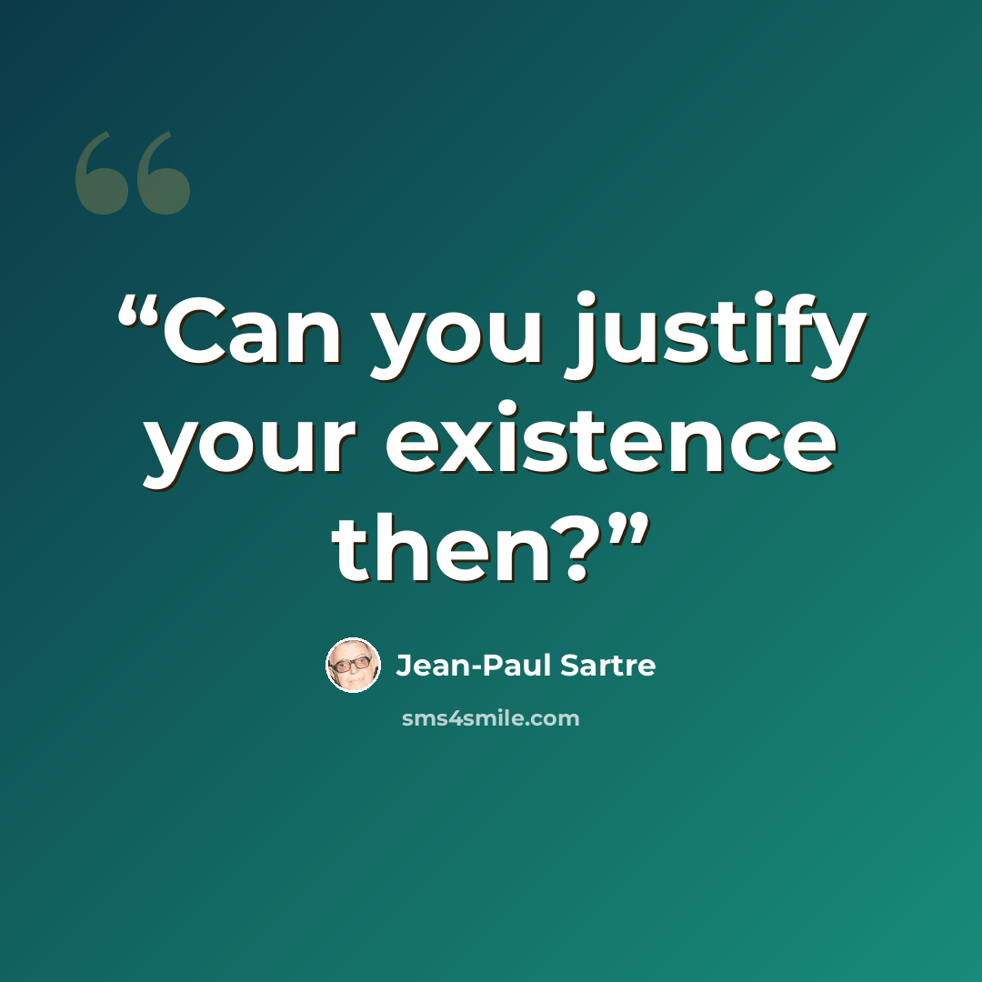 “Can you justify your existence then?” quote by Jean-Paul Sartre