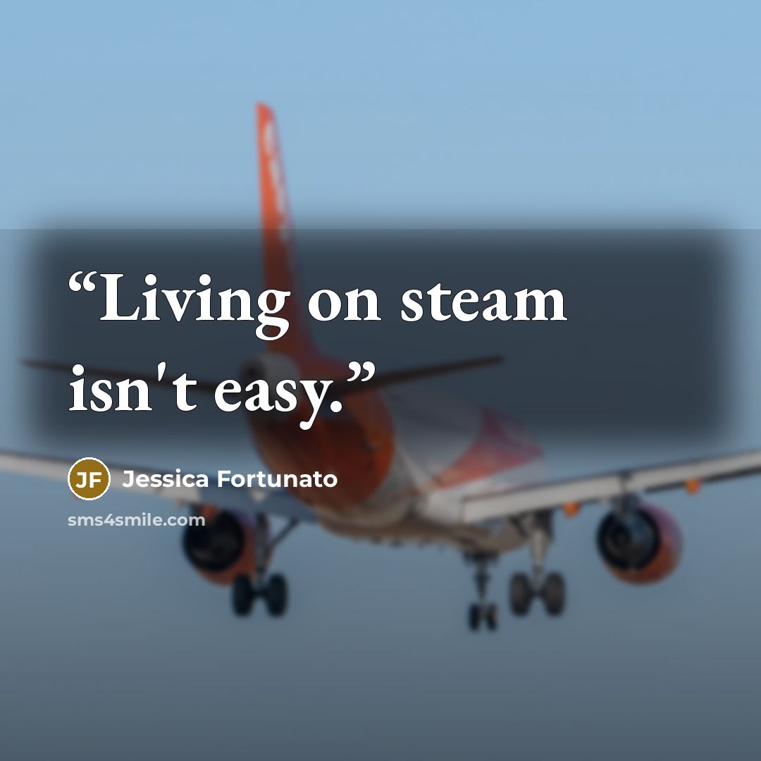 “Living on steam isn't easy.” quote by Jessica Fortunato