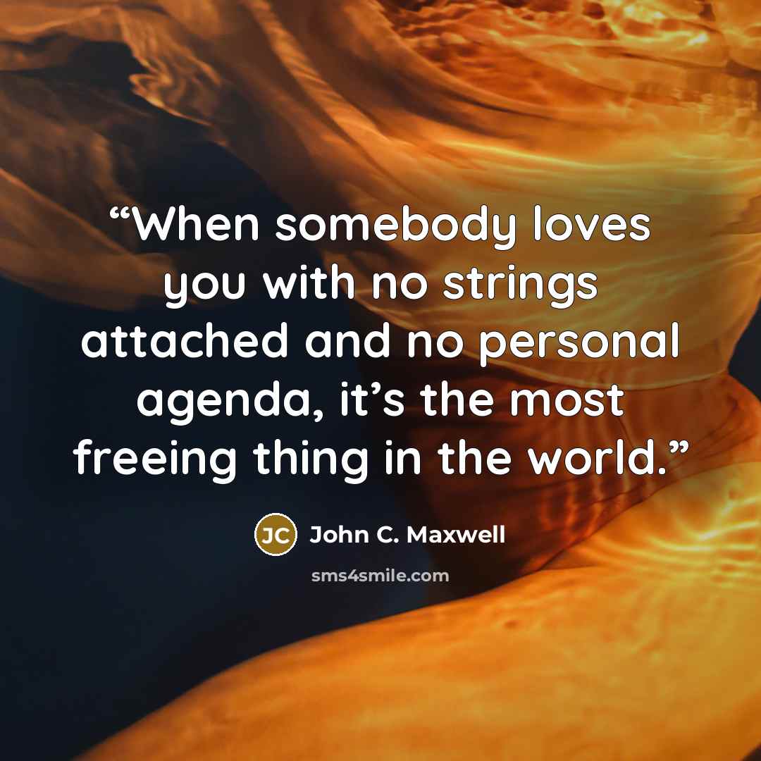 “When somebody loves you with no strings attached and no personal agenda, it’s the most freeing thing in the world.” quote by John C. Maxwell