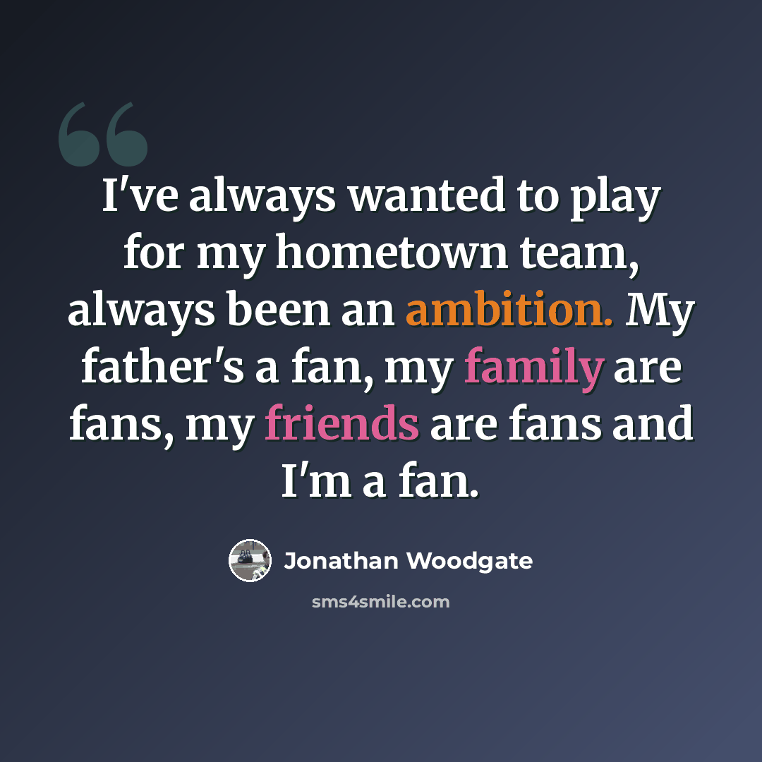 “I've always wanted to play for my hometown team, always been an ambition. My father's a fan, my family are fans, my friends are fans and I'm a fan.” quote by Jonathan Woodgate