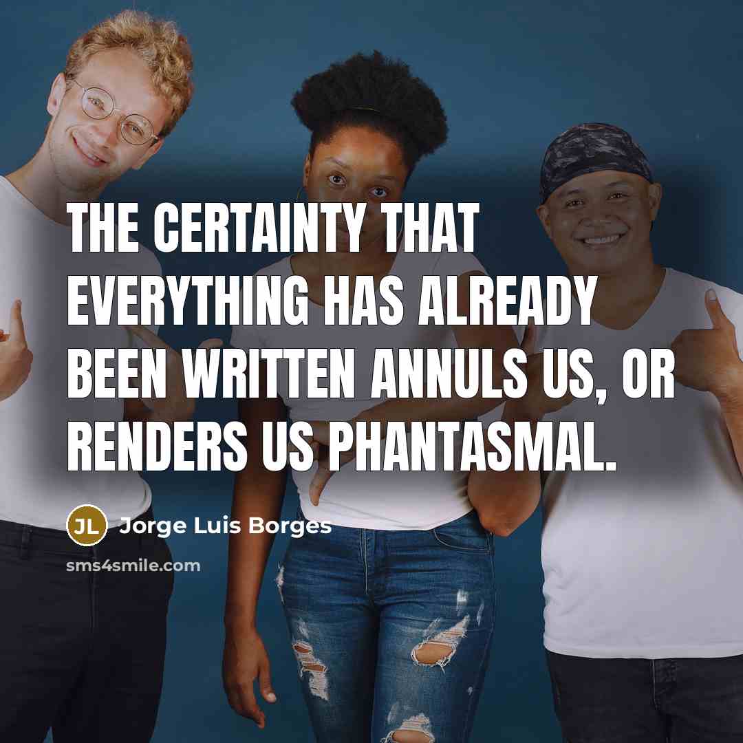 “The certainty that everything has already been written annuls us, or renders us phantasmal.” quote by Jorge Luis Borges