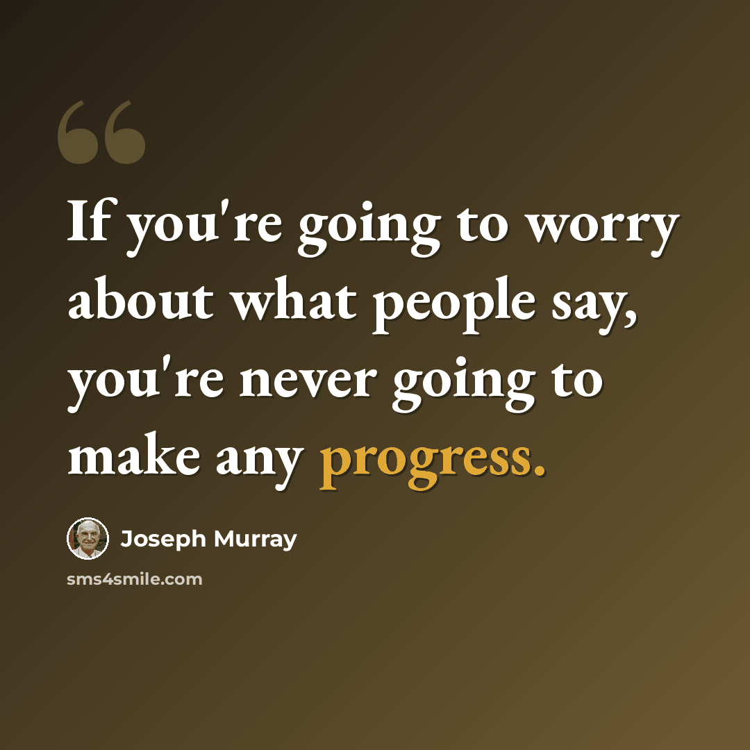 “If you're going to worry about what people say, you're never going to make any progress.” quote by Joseph Murray