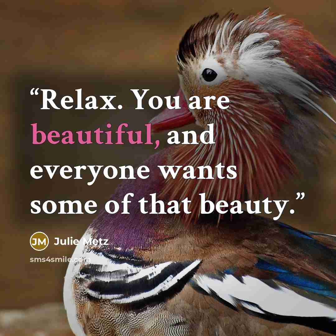 “Relax. You are beautiful, and everyone wants some of that beauty.” quote by Julie Metz