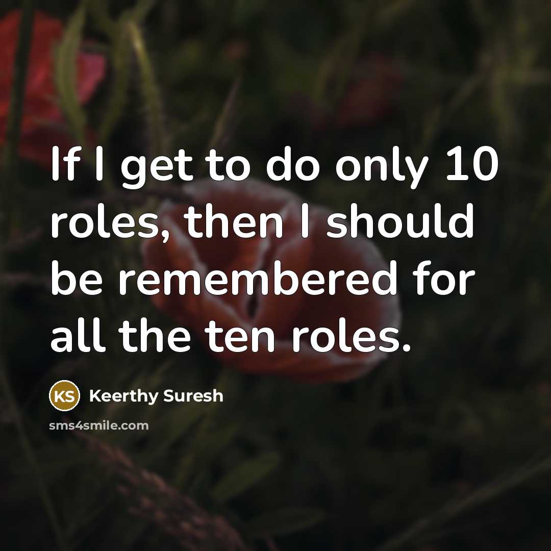 “If I get to do only 10 roles, then I should be remembered for all the ten roles.” quote by Keerthy Suresh