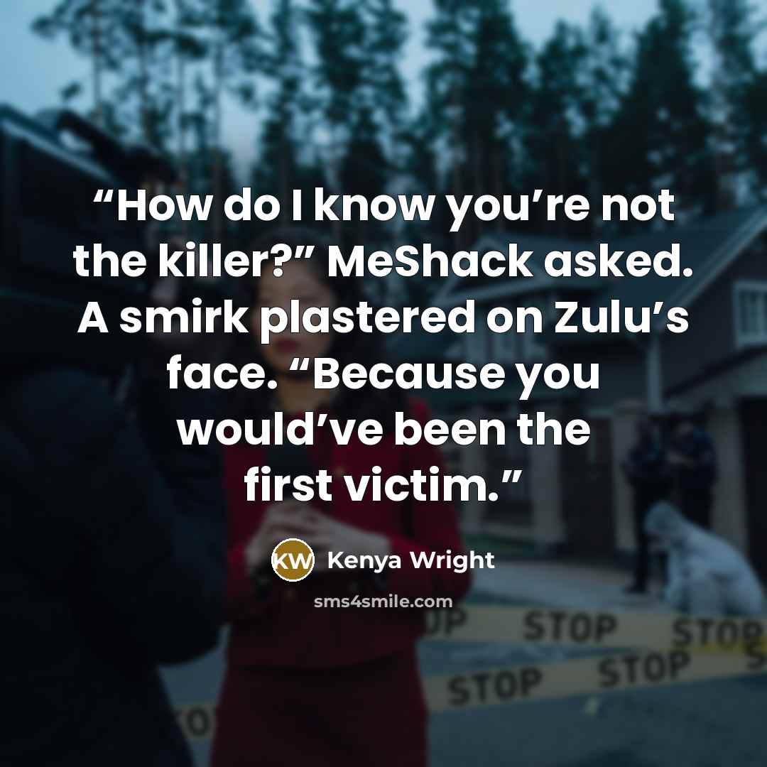 “How do I know you’re not the killer?” MeShack asked. A smirk plastered on Zulu’s face. “Because you would’ve been the first victim.” quote by Kenya Wright
