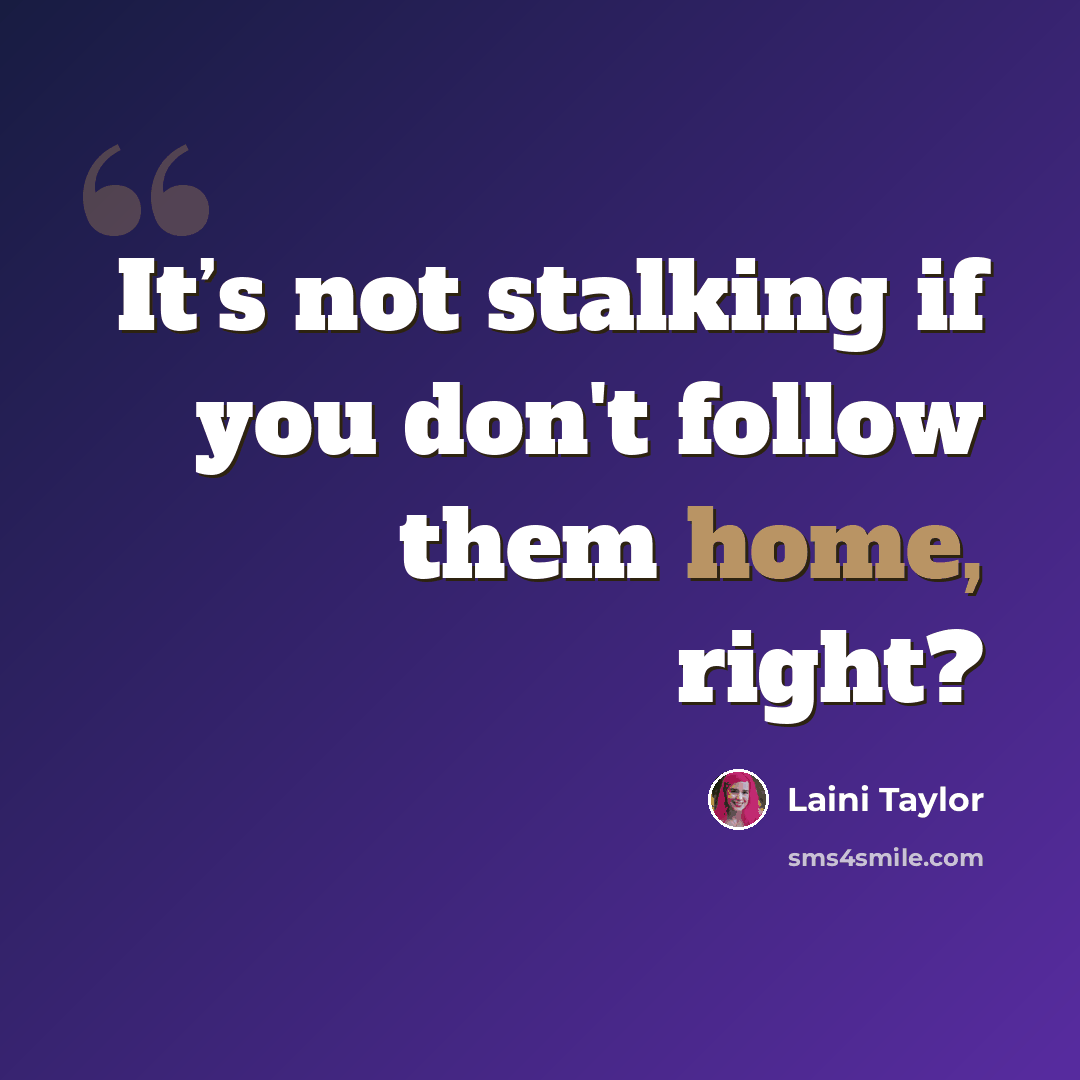 “It’s not stalking if you don't follow them home, right?” quote by Laini Taylor