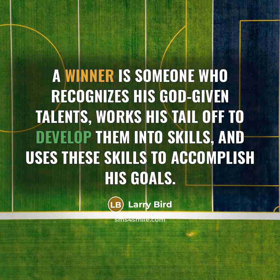 “A winner is someone who recognizes his God-given talents, works his tail off to develop them into skills, and uses these skills to accomplish his goals.” quote by Larry Bird