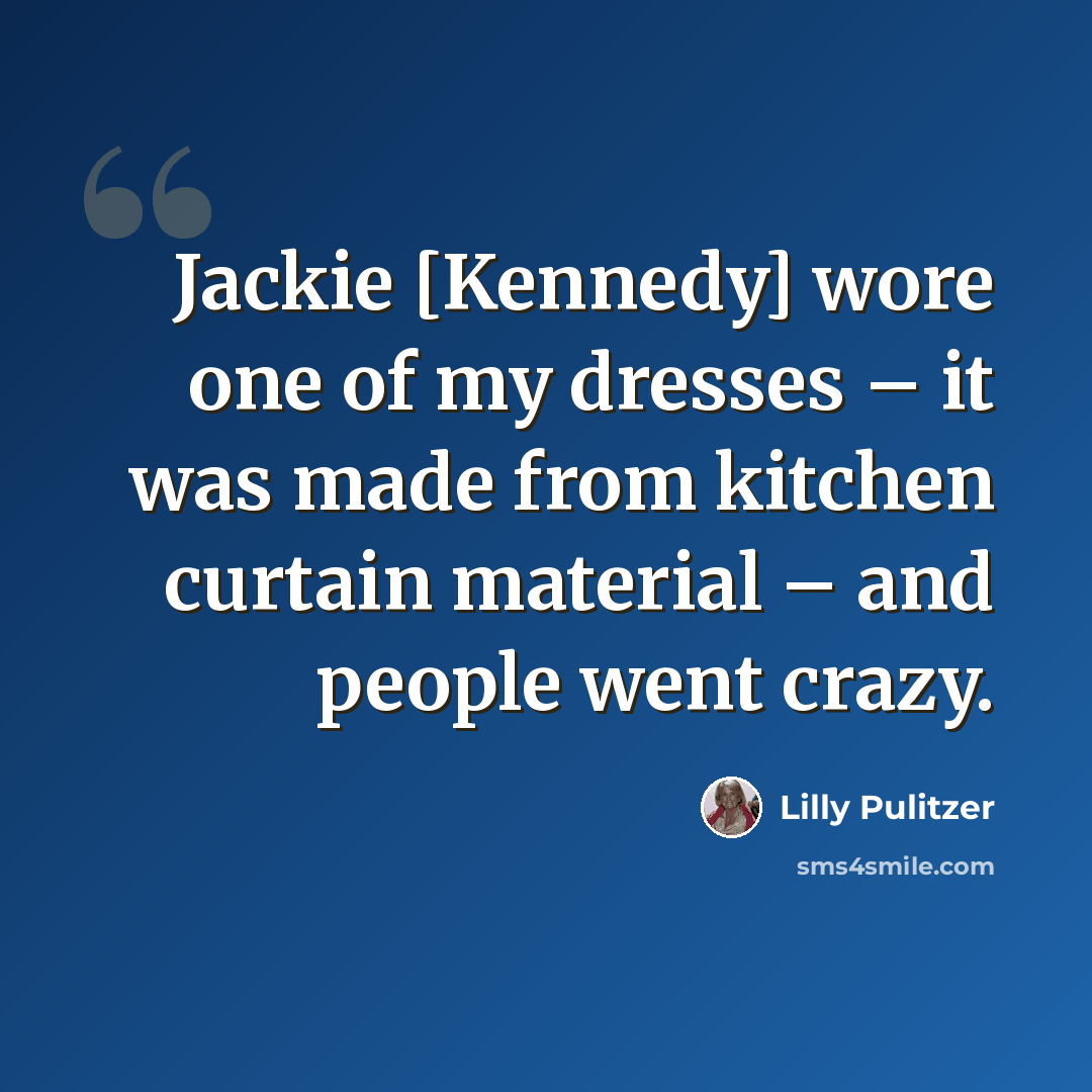 “Jackie [Kennedy] wore one of my dresses – it was made from kitchen curtain material – and people went crazy.” quote by Lilly Pulitzer