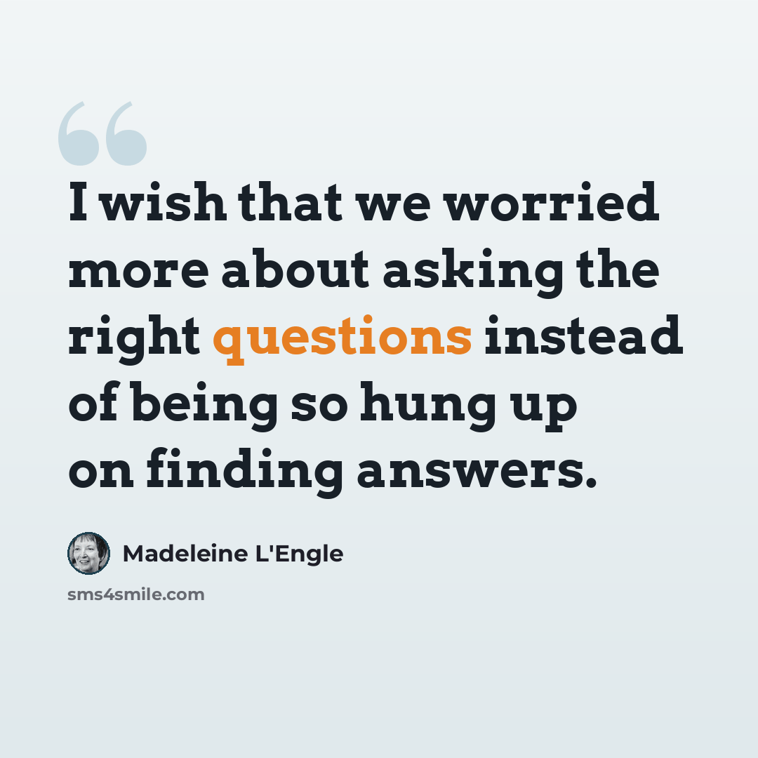 “I wish that we worried more about asking the right questions instead of being so hung up on finding answers.” quote by Madeleine L'Engle