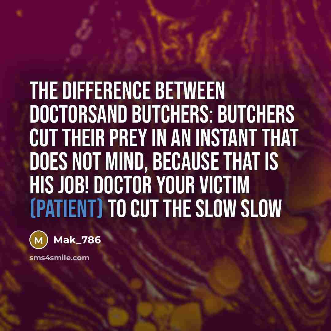“The difference between doctorsand butchers: butchers cut their prey in an instant that does not mind, because that is his job! Doctor your victim (patient) to cut the slow slow” quote by Mak_786