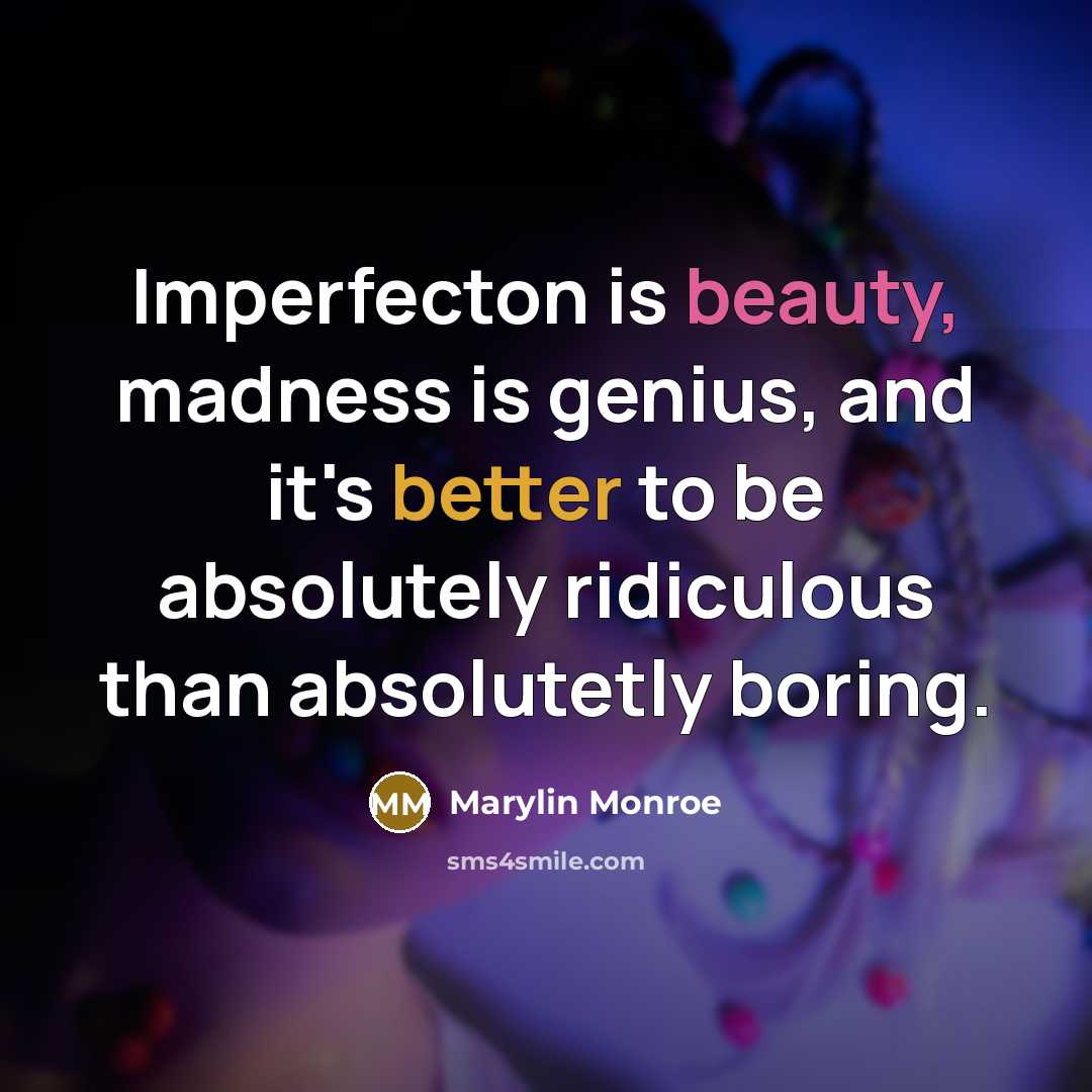 “Imperfecton is beauty, madness is genius, and it's better to be absolutely ridiculous than absolutetly boring.” quote by Marylin Monroe