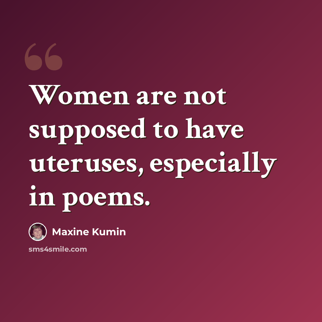 “Women are not supposed to have uteruses, especially in poems.” quote by Maxine Kumin