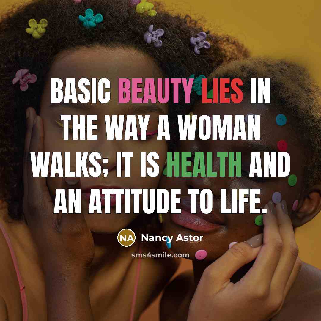 “Basic beauty lies in the way a woman walks; it is health and an attitude to life.” quote by Nancy Astor