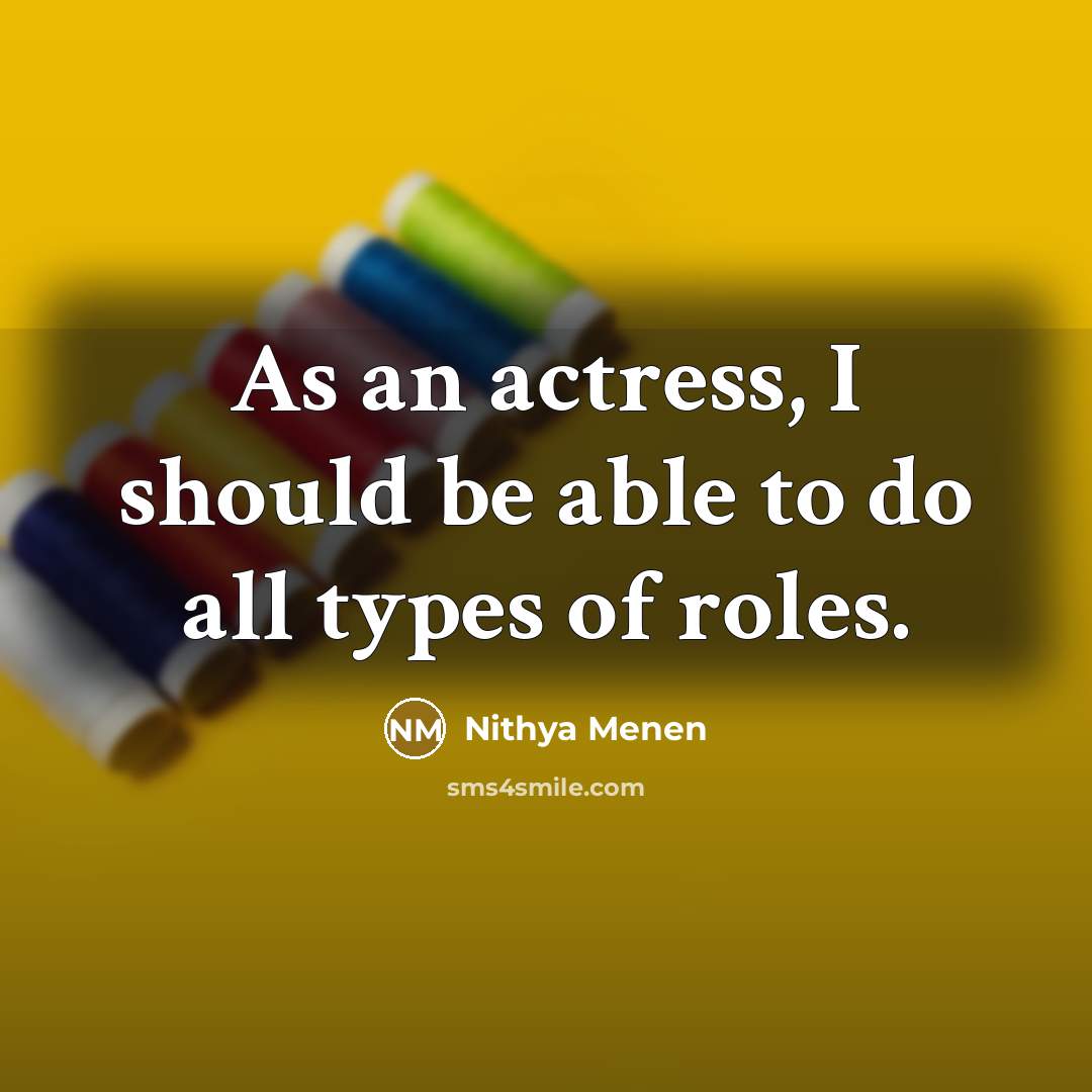 “As an actress, I should be able to do all types of roles.” quote by Nithya Menen
