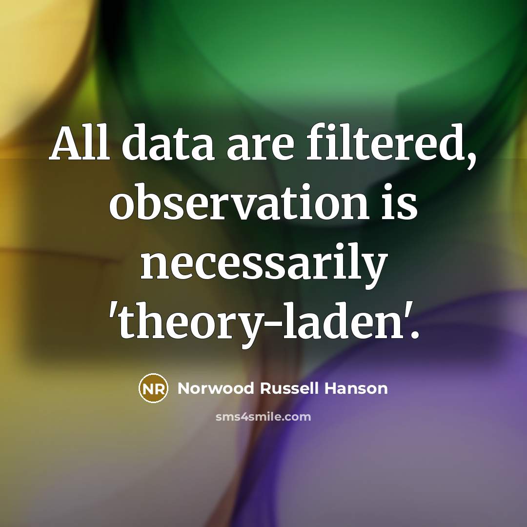 “All data are filtered, observation is necessarily 'theory-laden'.” quote by Norwood Russell Hanson