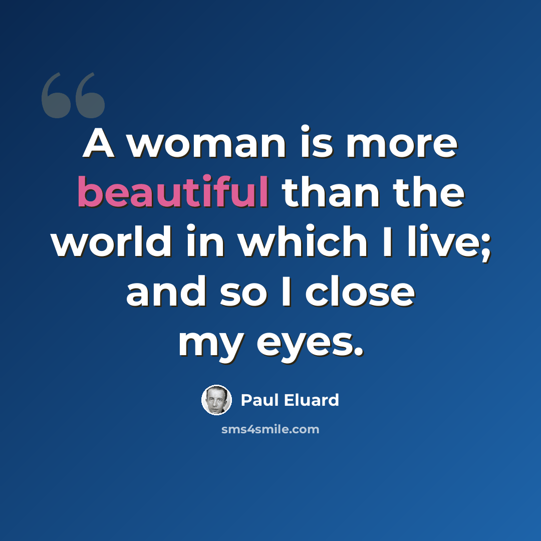 “A woman is more beautiful than the world in which I live; and so I close my eyes.” quote by Paul Eluard