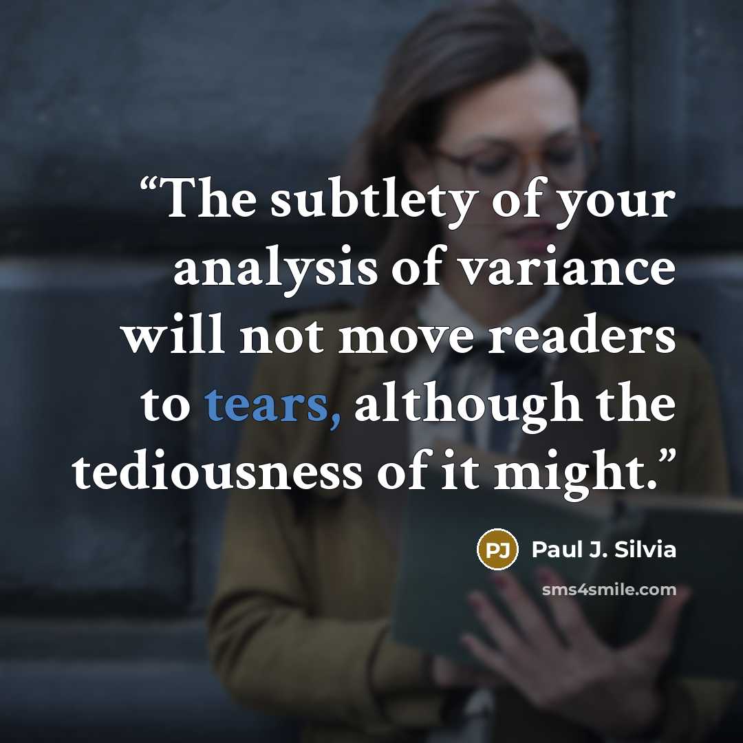 “The subtlety of your analysis of variance will not move readers to tears, although the tediousness of it might.” quote by Paul J. Silvia