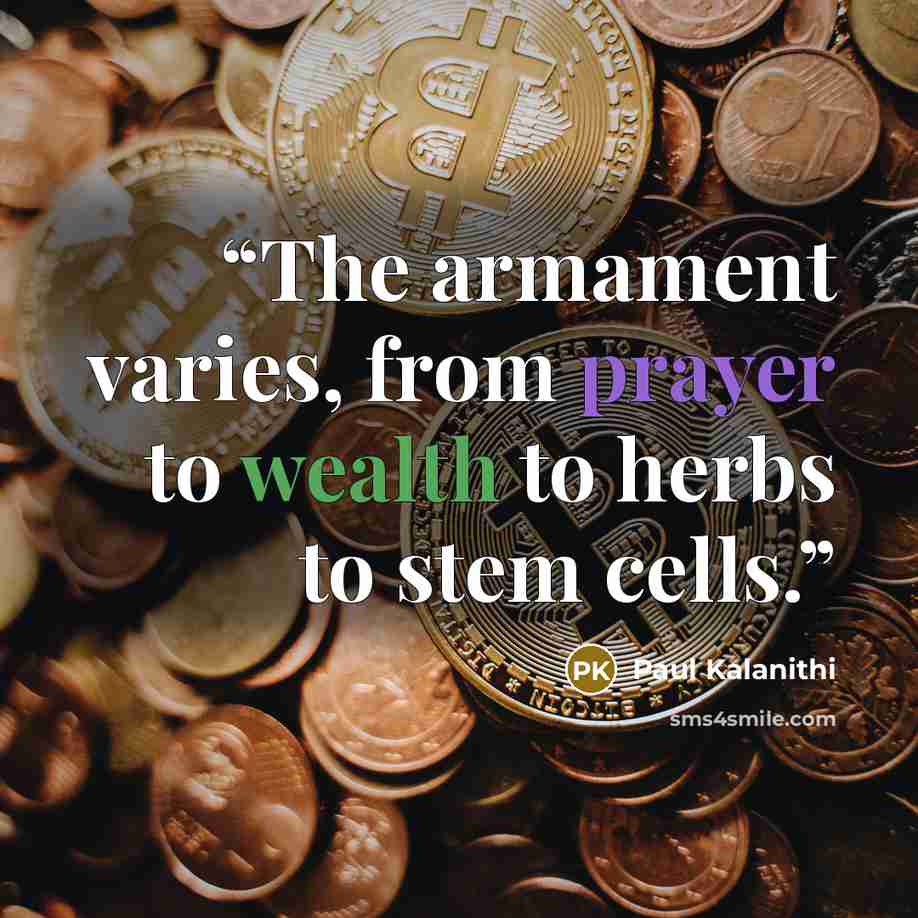 “The armament varies, from prayer to wealth to herbs to stem cells.” quote by Paul Kalanithi