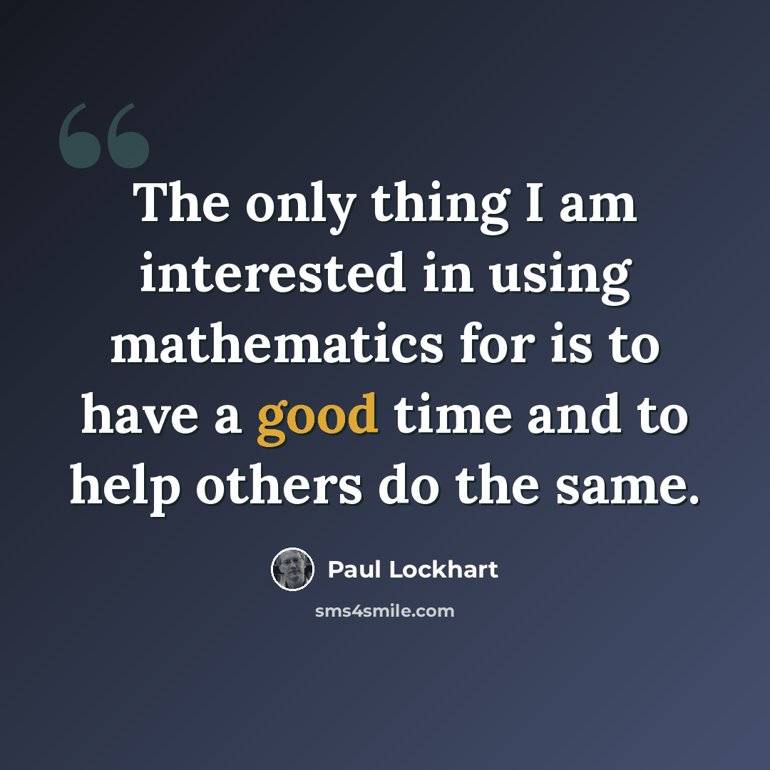 “The only thing I am interested in using mathematics for is to have a good time and to help others do the same.” quote by Paul Lockhart