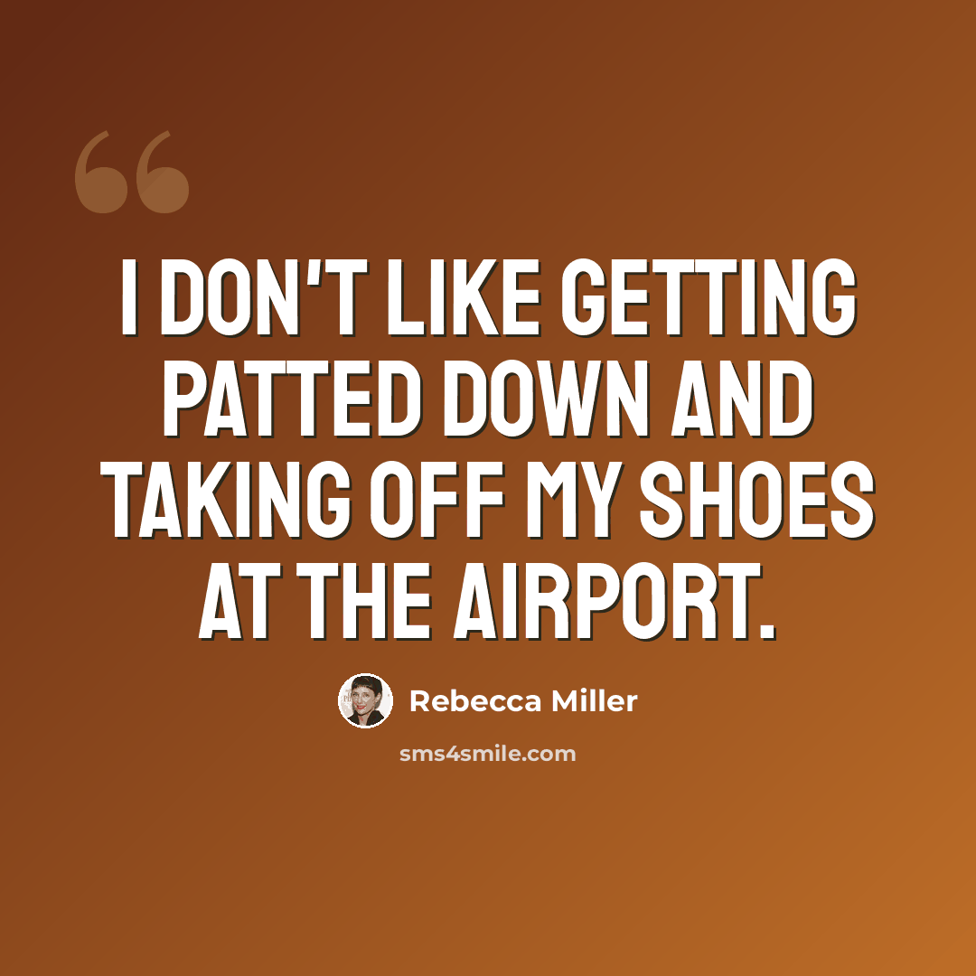 “I don't like getting patted down and taking off my shoes at the airport.” quote by Rebecca Miller