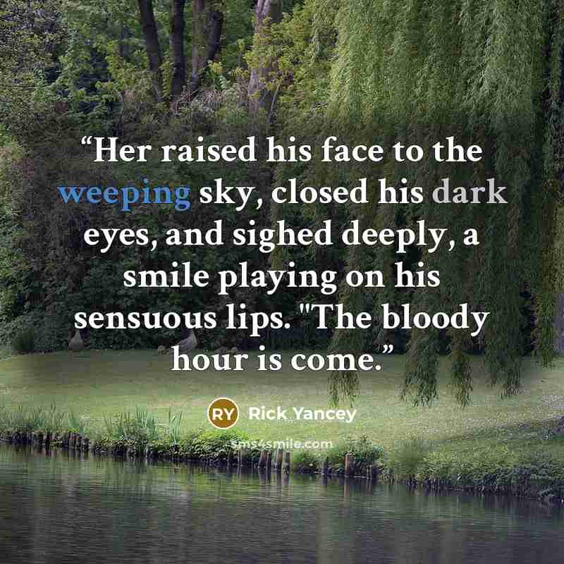 “Her raised his face to the weeping sky, closed his dark eyes, and sighed deeply, a smile playing on his sensuous lips. "The bloody hour is come.” quote by Rick Yancey