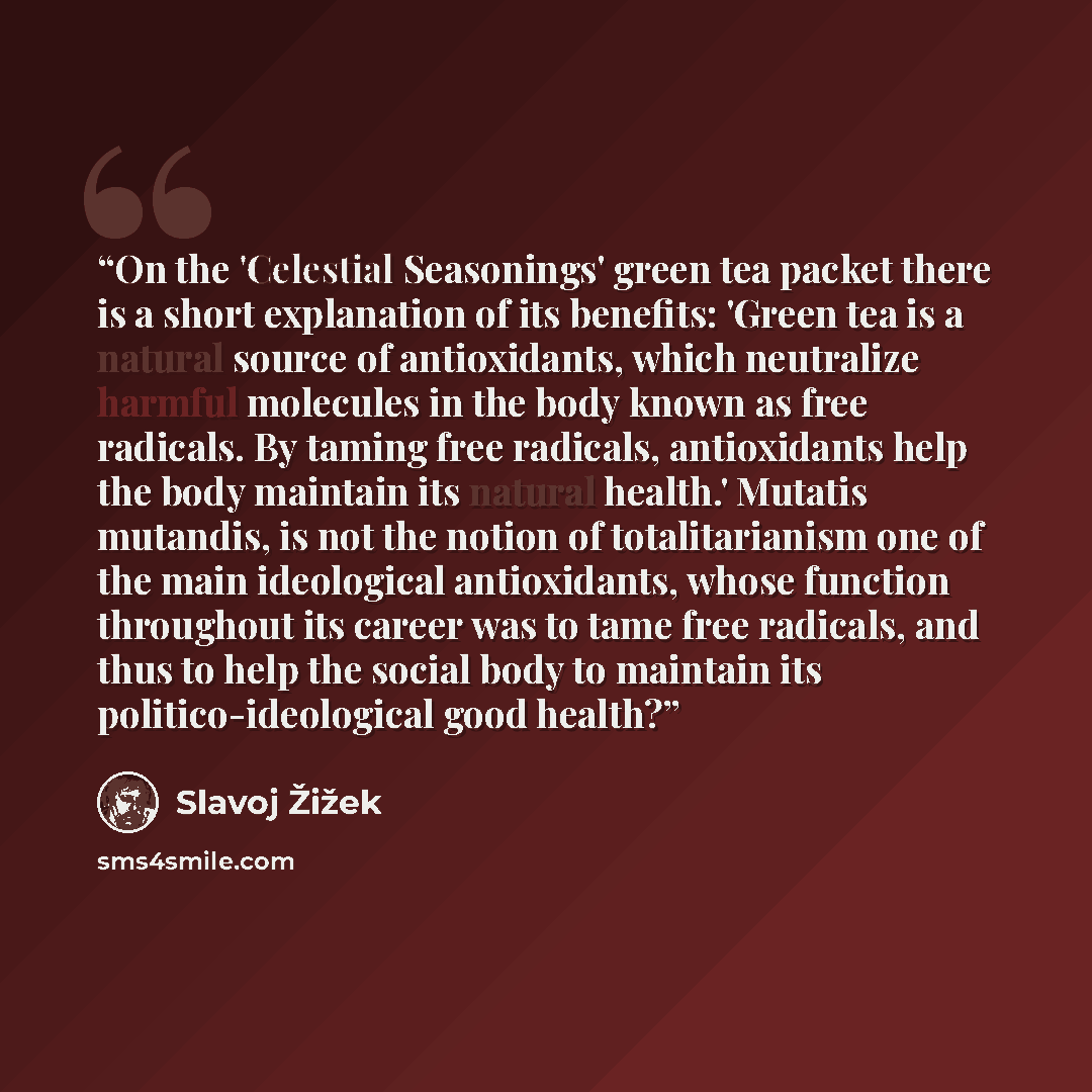 “On the 'Celestial Seasonings' green tea packet there is a short explanation of its benefits: 'Green tea is a natural source of antioxidants, which neutralize harmful molecules in the body known as free radicals. By taming free radicals, antioxidants help the body maintain its natural health.'…” quote by Slavoj Zizek