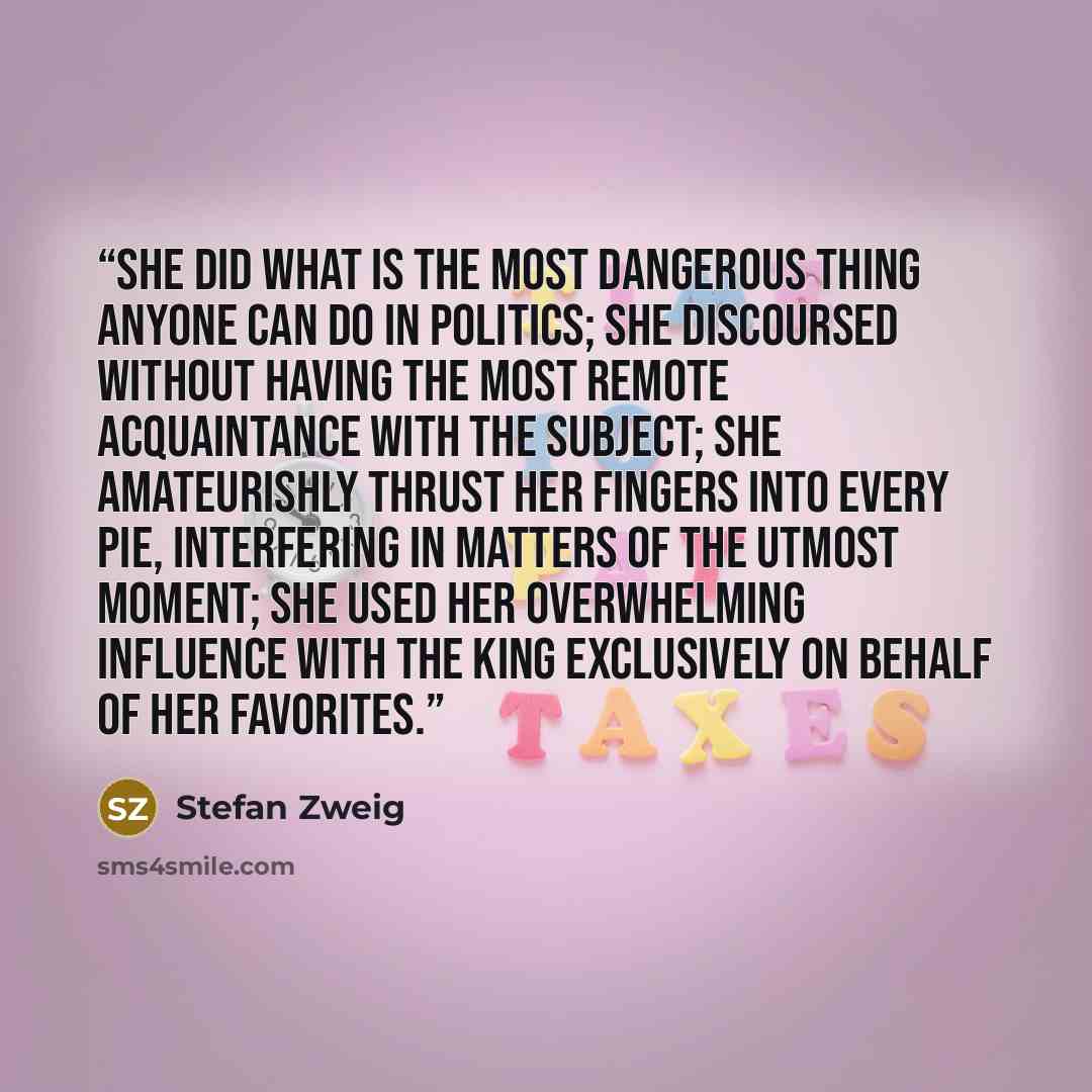 “She did what is the most dangerous thing anyone can do in politics; she discoursed without having the most remote acquaintance with the subject; she amateurishly thrust her fingers into every pie, interfering in matters of the utmost moment; she used her overwhelming influence with the King…” quote by Stefan Zweig