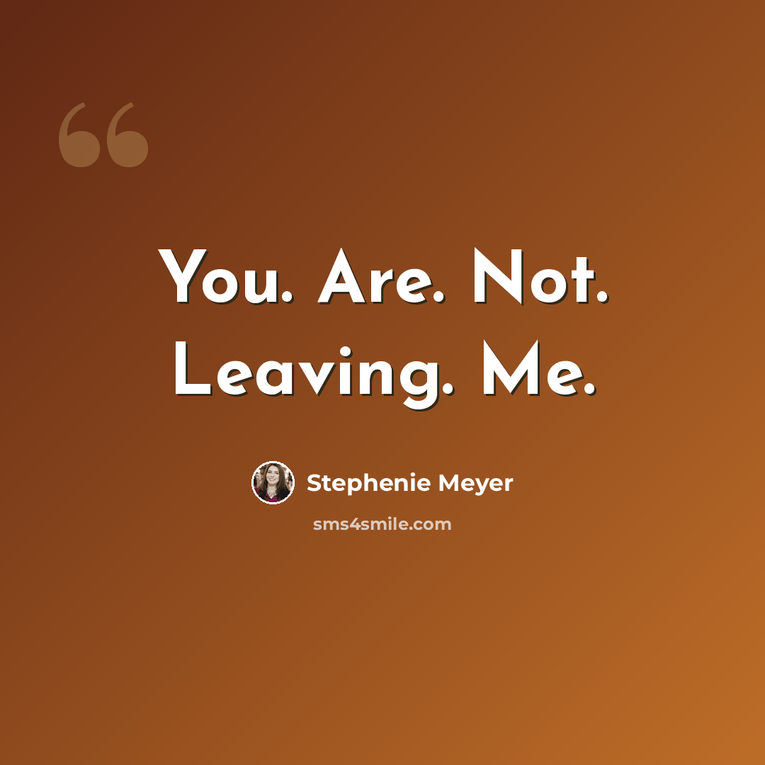 “You. Are. Not. Leaving. Me.” quote by Stephenie Meyer