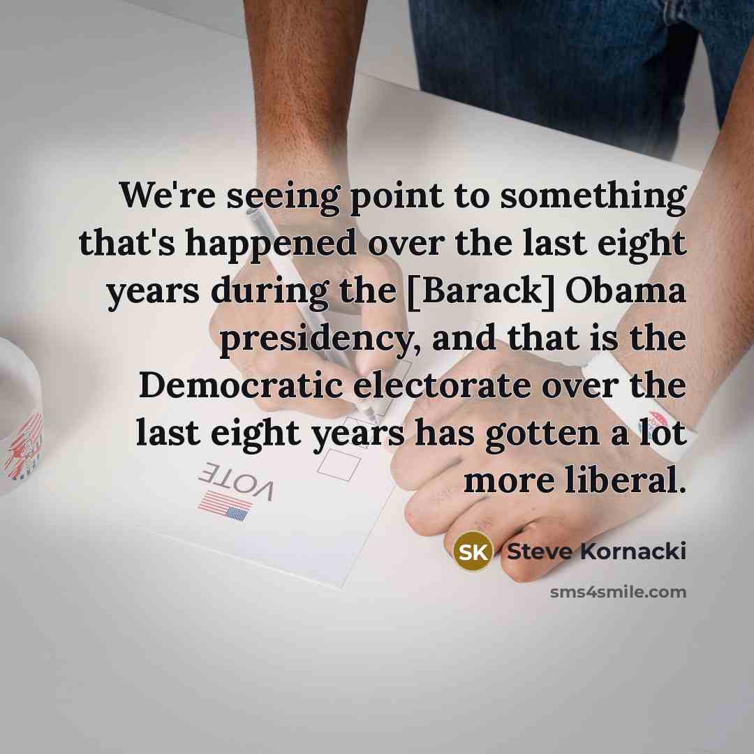 “We're seeing point to something that's happened over the last eight years during the [Barack] Obama presidency, and that is the Democratic electorate over the last eight years has gotten a lot more liberal.” quote by Steve Kornacki