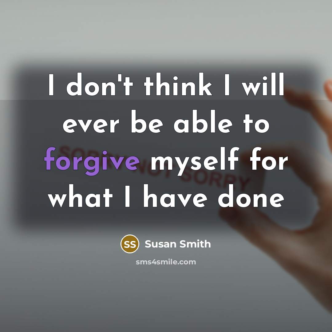 “I don't think I will ever be able to forgive myself for what I have done” quote by Susan Smith