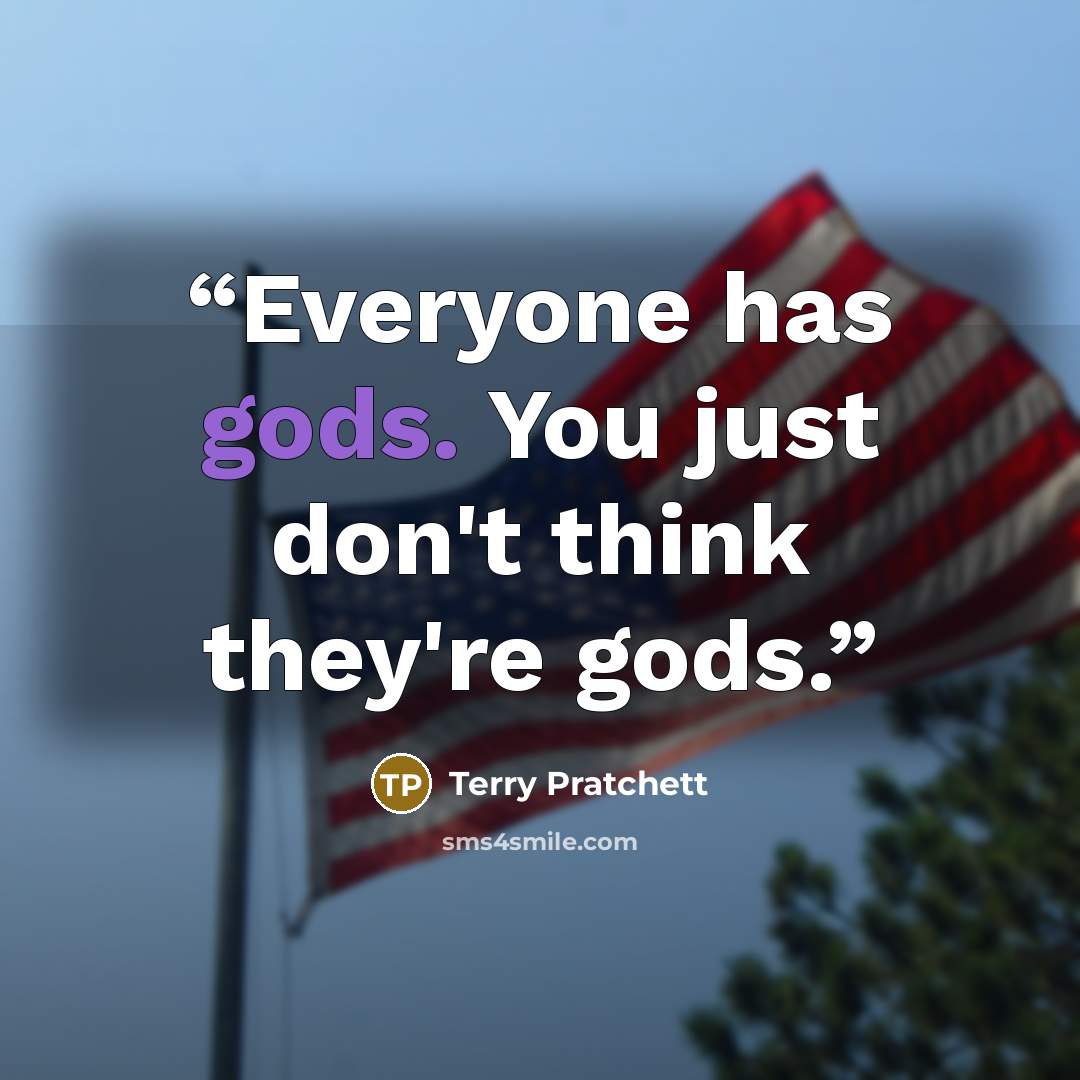 “Everyone has gods. You just don't think they're gods.” quote by Terry Pratchett