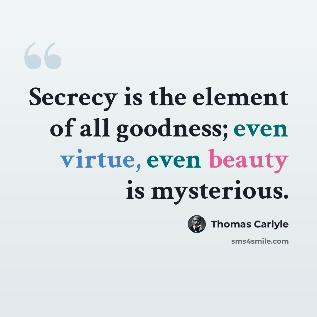 “Secrecy is the element of all goodness; even virtue, even beauty is mysterious.” quote by Thomas Carlyle