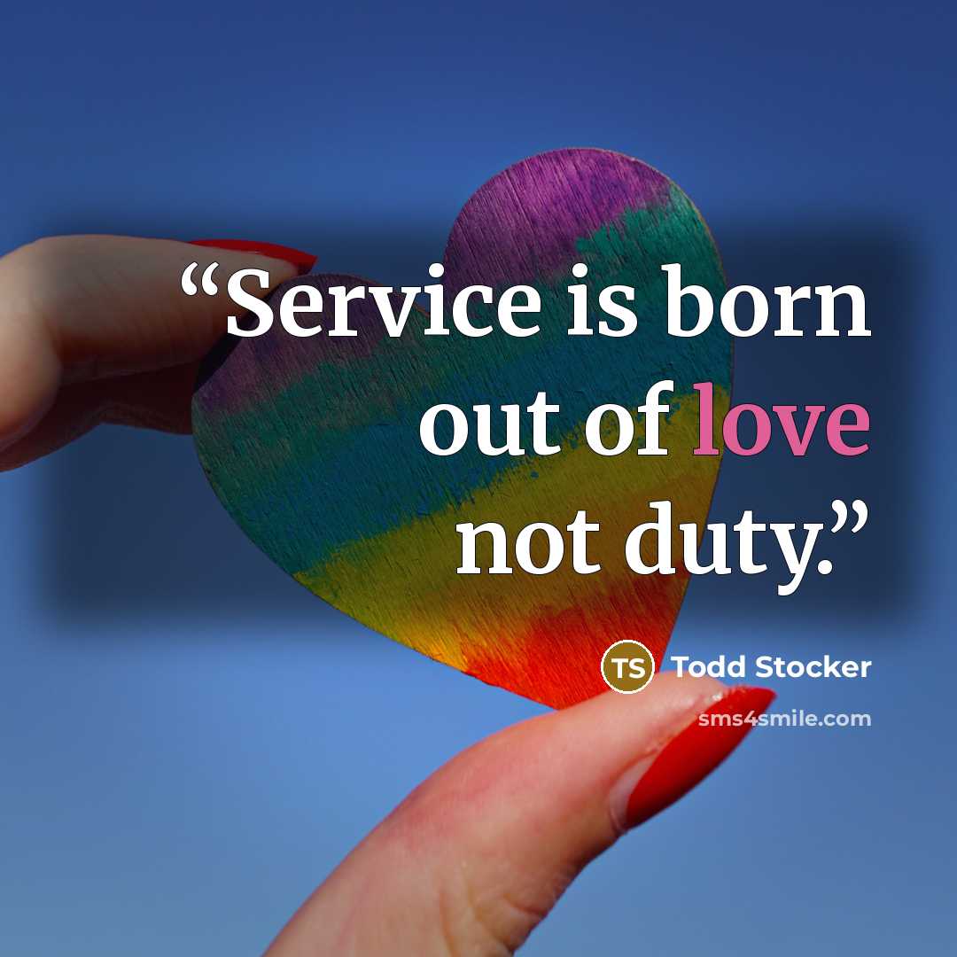 “Service is born out of love not duty.” quote by Todd Stocker