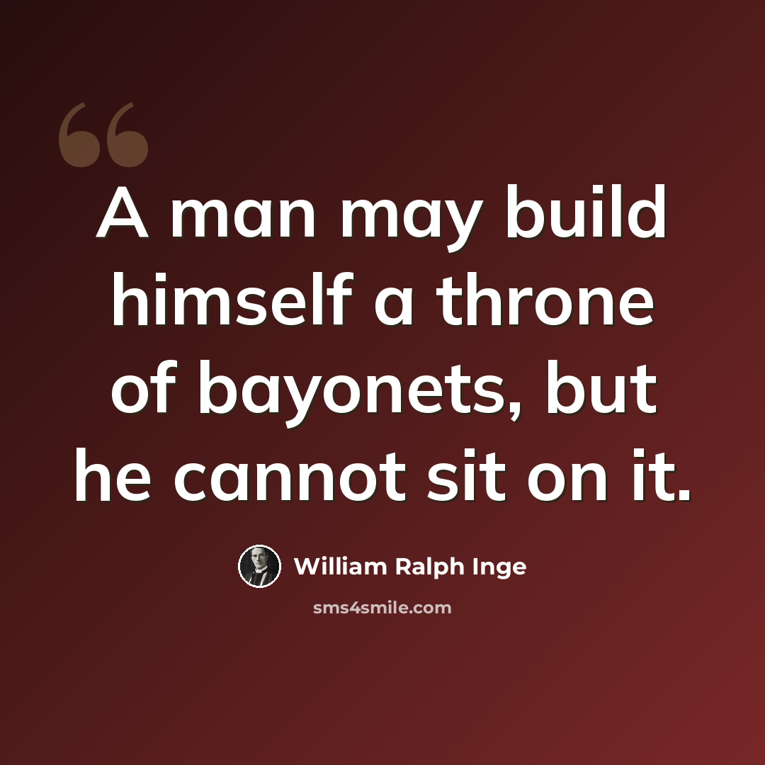 “A man may build himself a throne of bayonets, but he cannot sit on it.” quote by William Ralph Inge