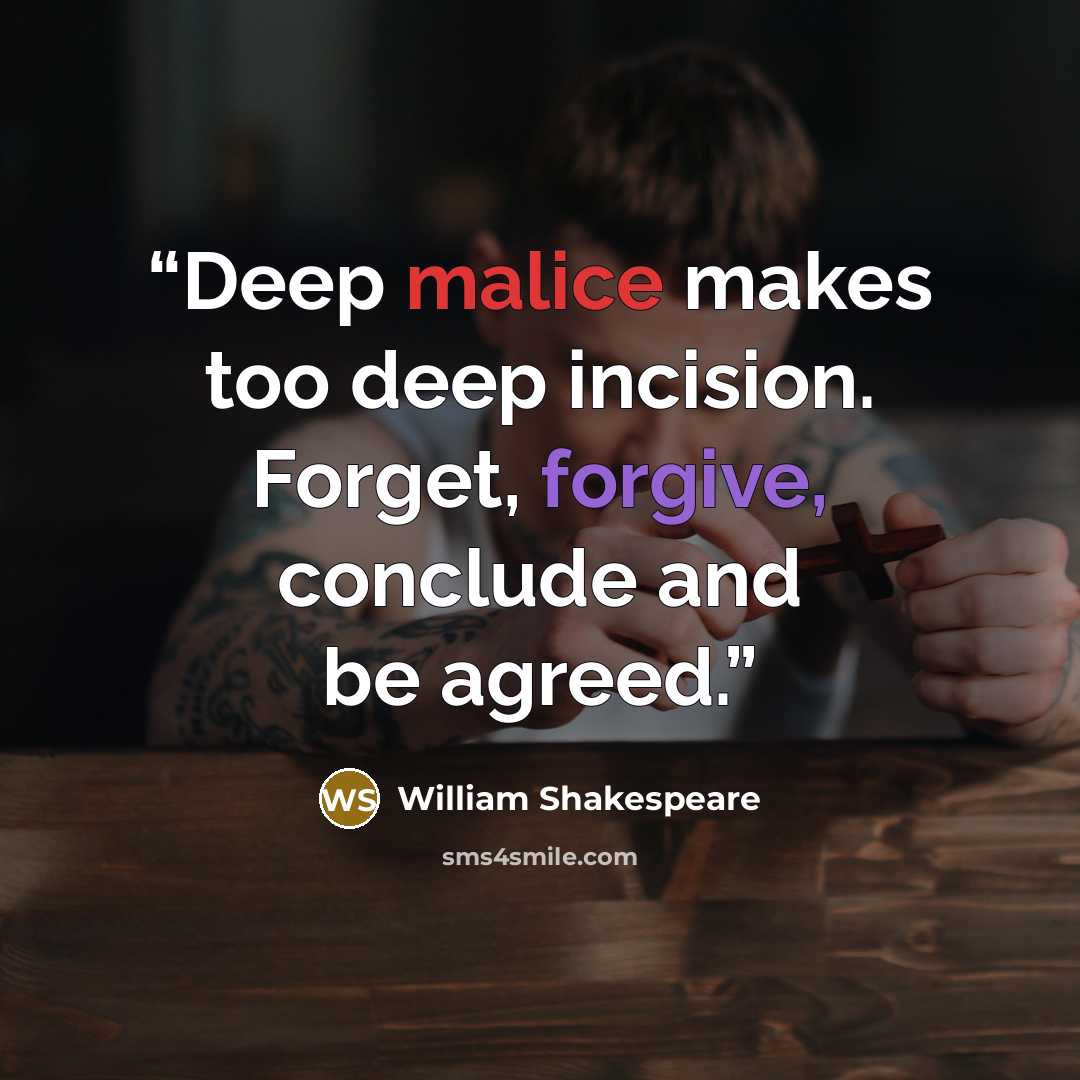 “Deep malice makes too deep incision. Forget, forgive, conclude and be agreed.” quote by William Shakespeare