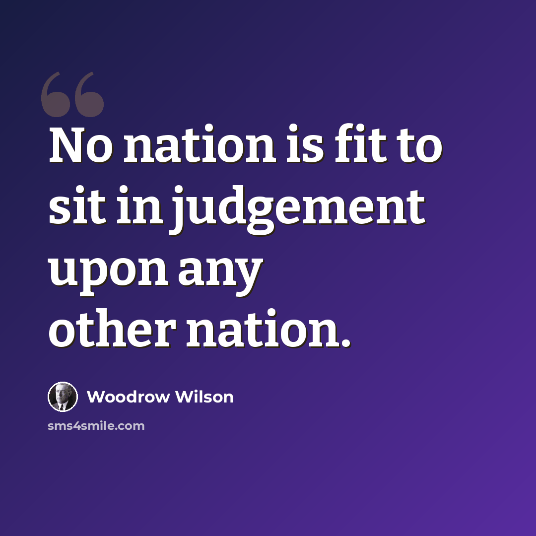 “No nation is fit to sit in judgement upon any other nation.” quote by Woodrow Wilson