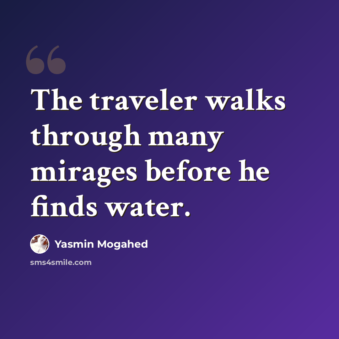 “The traveler walks through many mirages before he finds water.” quote by Yasmin Mogahed