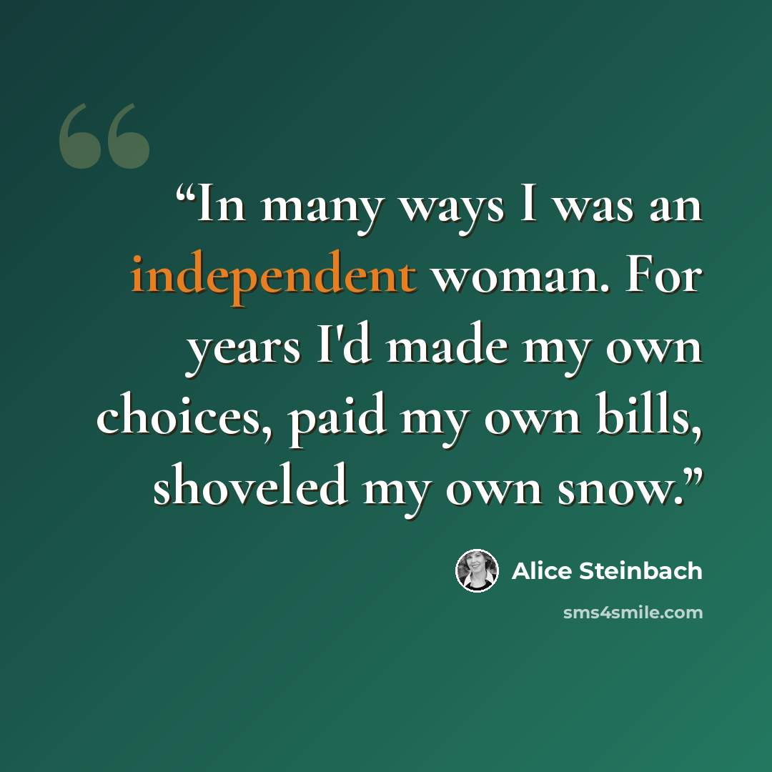 “In many ways I was an independent woman. For years I'd made my own choices, paid my own bills, shoveled my own snow.” quote by Alice Steinbach
